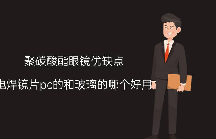 聚碳酸酯眼镜优缺点 电焊镜片pc的和玻璃的哪个好用？